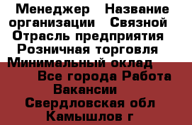 Менеджер › Название организации ­ Связной › Отрасль предприятия ­ Розничная торговля › Минимальный оклад ­ 20 000 - Все города Работа » Вакансии   . Свердловская обл.,Камышлов г.